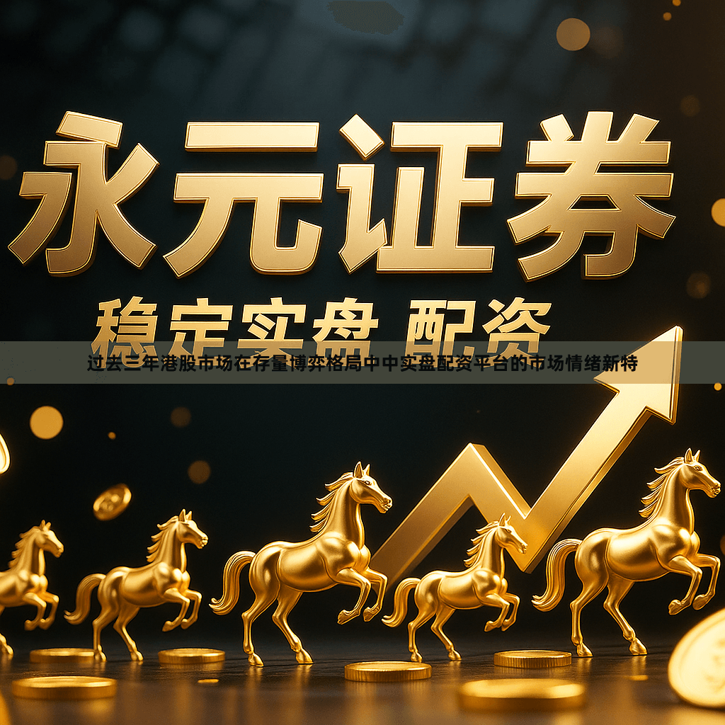 过去三年港股市场在存量博弈格局中中实盘配资平台的市场情绪新特