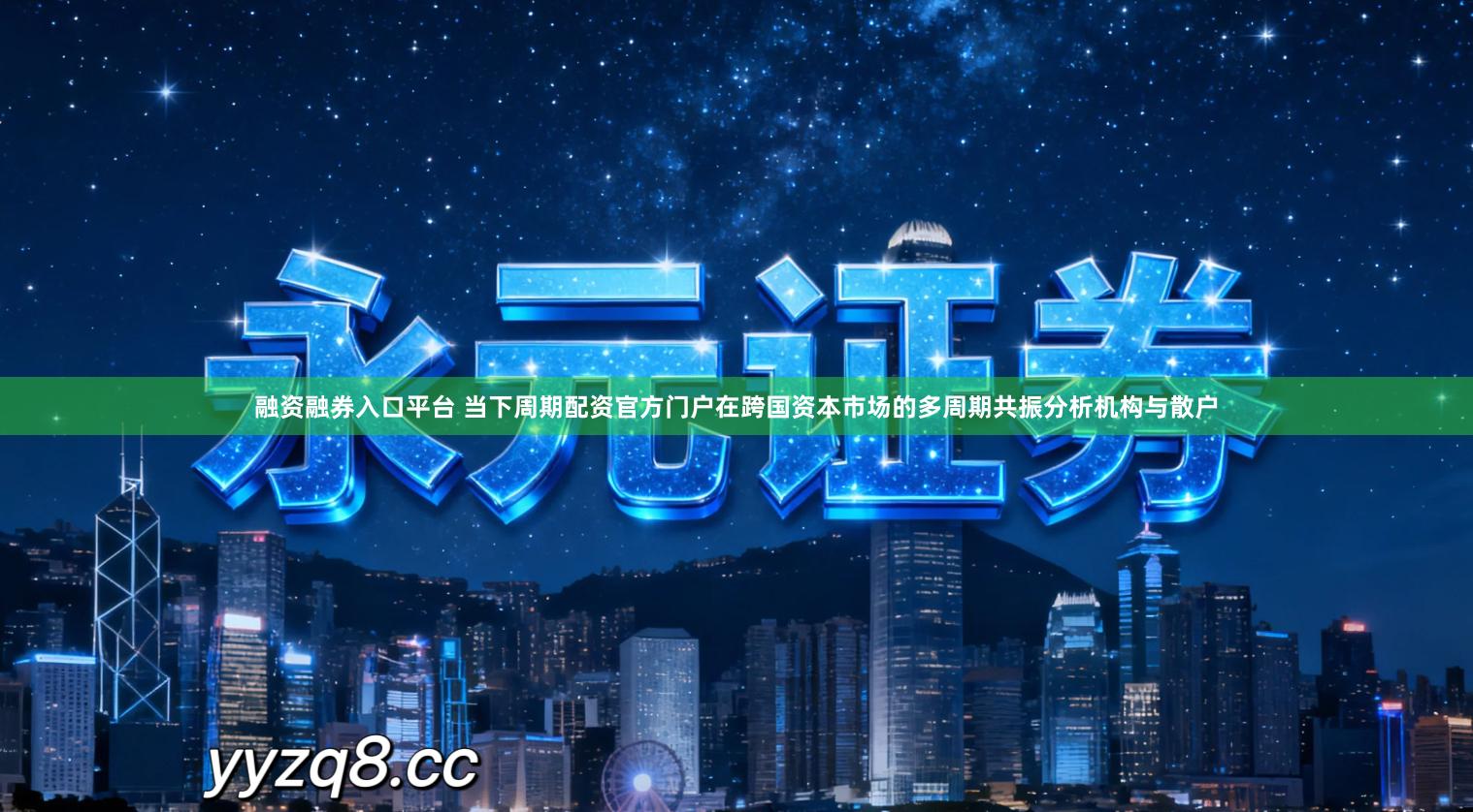 融资融券入口平台 当下周期配资官方门户在跨国资本市场的多周期共振分析机构与散户