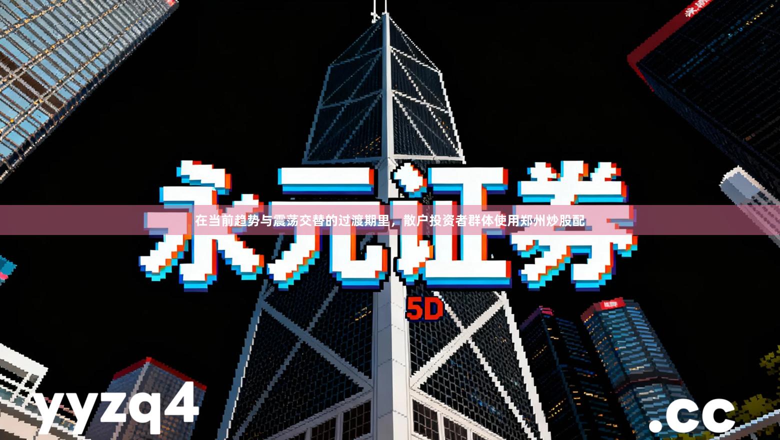 在当前趋势与震荡交替的过渡期里，散户投资者群体使用郑州炒股配