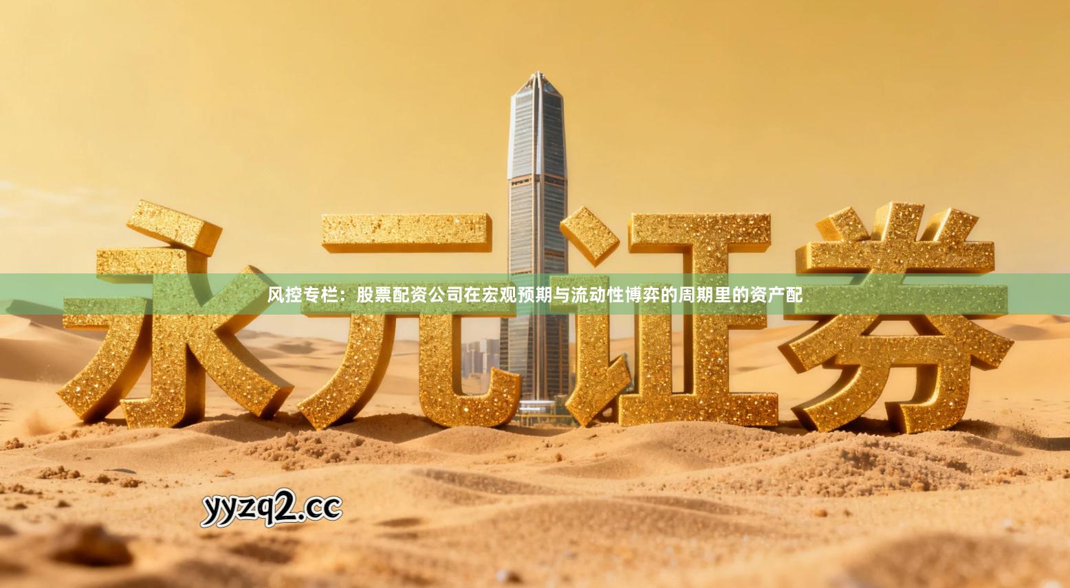 风控专栏：股票配资公司在宏观预期与流动性博弈的周期里的资产配