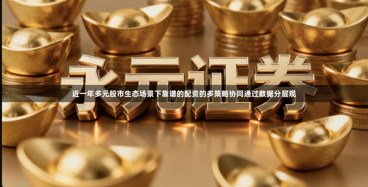 近一年多元股市生态场景下靠谱的配资的多策略协同通过数据分层观