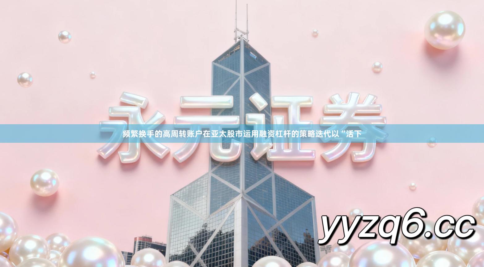 频繁换手的高周转账户在亚太股市运用融资杠杆的策略迭代以“活下