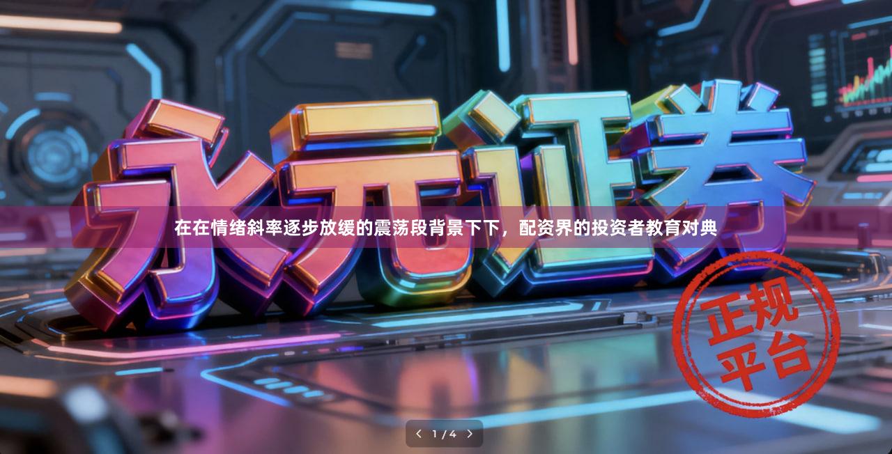 在在情绪斜率逐步放缓的震荡段背景下下，配资界的投资者教育对典