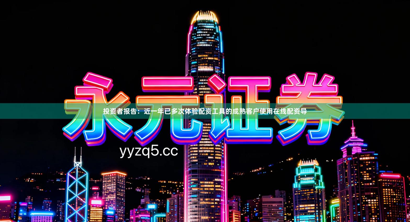 投资者报告：近一年已多次体验配资工具的成熟客户使用在线配资导