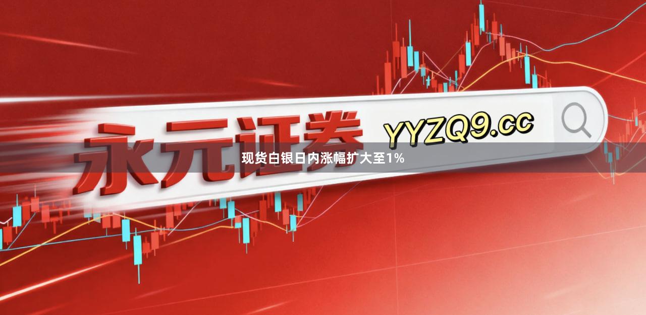 现货白银日内涨幅扩大至1%